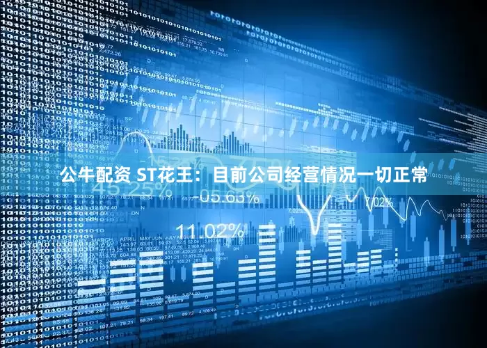 公牛配资 ST花王：目前公司经营情况一切正常