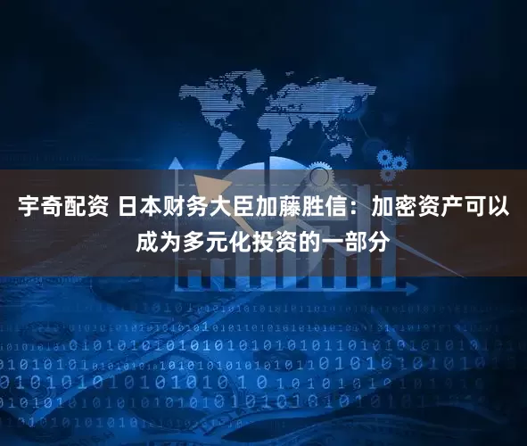 宇奇配资 日本财务大臣加藤胜信：加密资产可以成为多元化投资的一部分